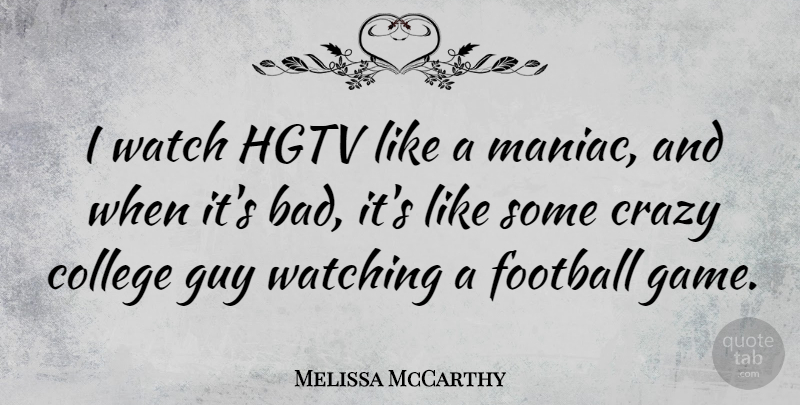 Melissa McCarthy Quote About Football, Crazy, College: I Watch Hgtv Like A...