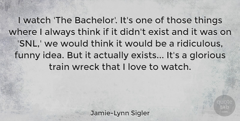 Jamie-Lynn Sigler Quote About Exist, Funny, Glorious, Love, Watch: I Watch The Bachelor Its...
