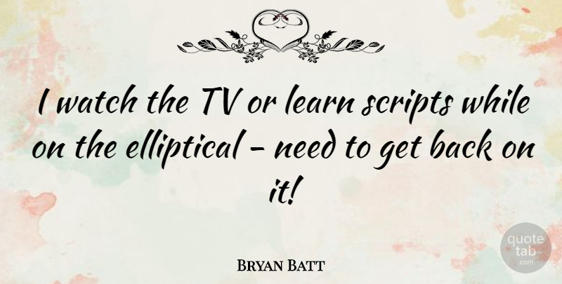 Bryan Batt Quote About Scripts: I Watch The Tv Or...