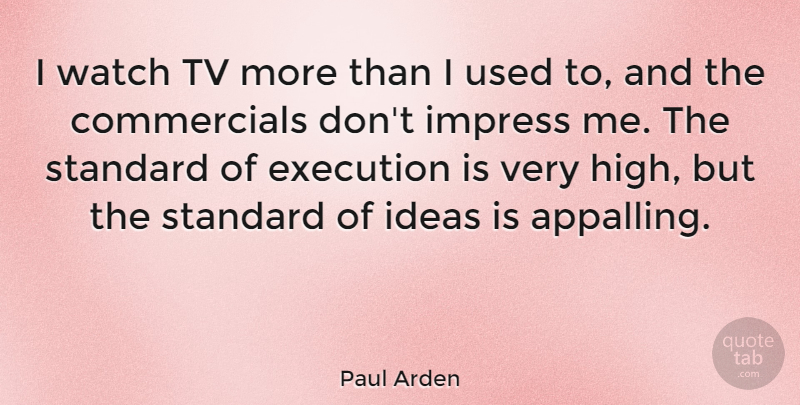 Paul Arden Quote About Ideas, Tvs, Execution: I Watch Tv More Than...