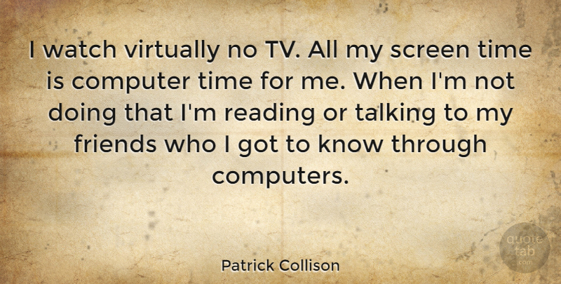 Patrick Collison Quote About Computer, Computers, Screen, Talking, Time: I Watch Virtually No Tv...