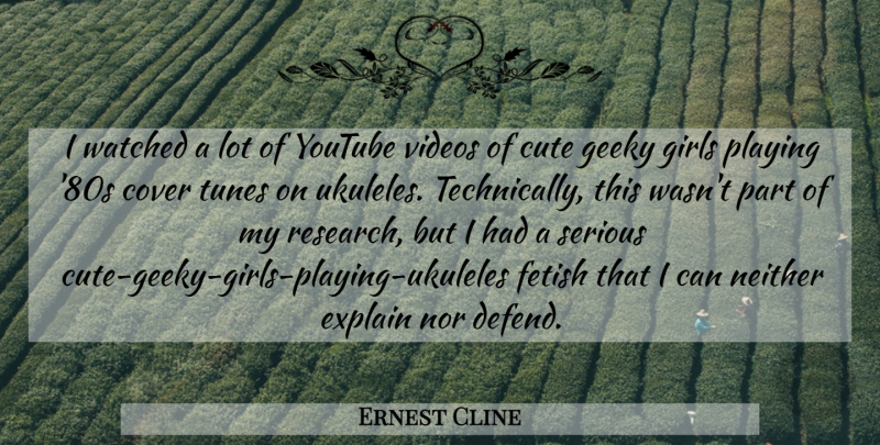 Ernest Cline Quote About Cute, Girl, Ukulele: I Watched A Lot Of...