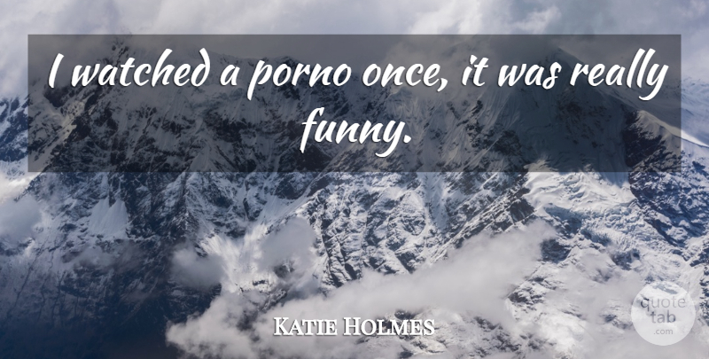 Katie Holmes Quote About Funny, Watched: I Watched A Porno Once...