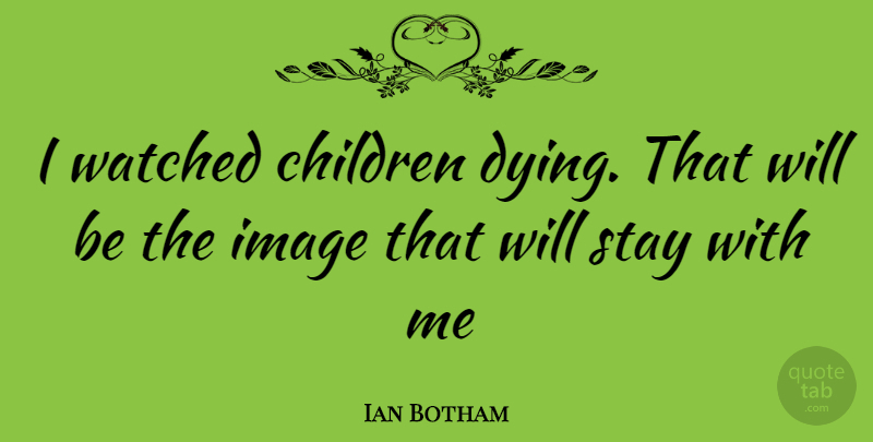 Ian Botham Quote About Children, Dying, Stay With Me: I Watched Children Dying That...