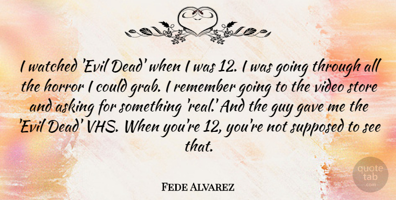 Fede Alvarez Quote About Asking, Gave, Guy, Horror, Remember: I Watched Evil Dead When...