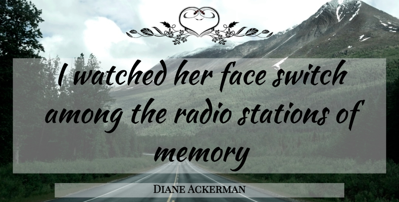 Diane Ackerman Quote About Memories, Radio, Faces: I Watched Her Face Switch...