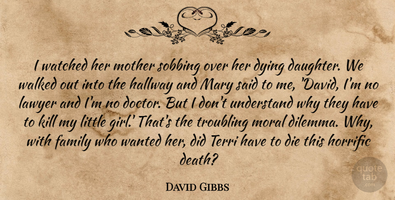 David Gibbs Quote About Die, Dying, Family, Hallway, Horrific: I Watched Her Mother Sobbing...