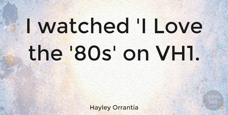 Hayley Orrantia Quote About Love: I Watched I Love The...