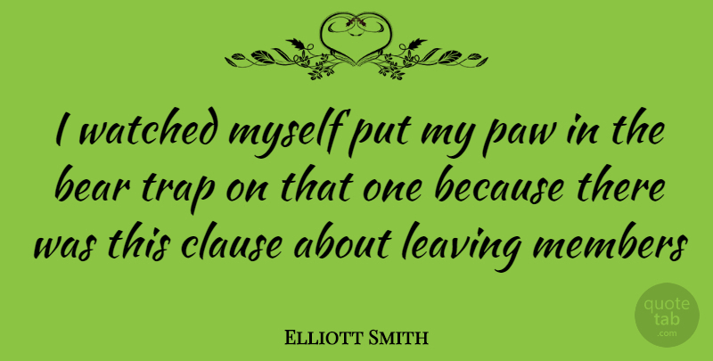 Elliott Smith Quote About Leaving, Paws, Bears: I Watched Myself Put My...
