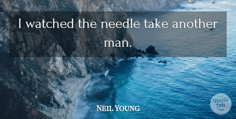 Neil Young Quote About Men, Drug, Needles: I Watched The Needle Take...
