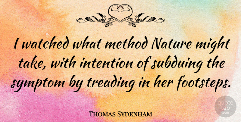 Thomas Sydenham Quote About English Scientist, Method, Might, Nature, Symptom: I Watched What Method Nature...