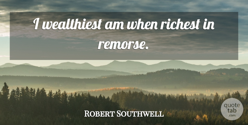 Robert Southwell Quote About Saint, Remorse: I Wealthiest Am When Richest...