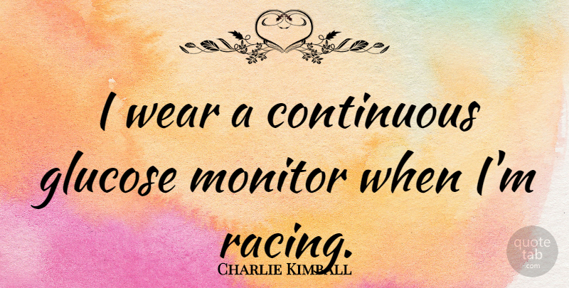 Charlie Kimball Quote About Racing, Glucose: I Wear A Continuous Glucose...