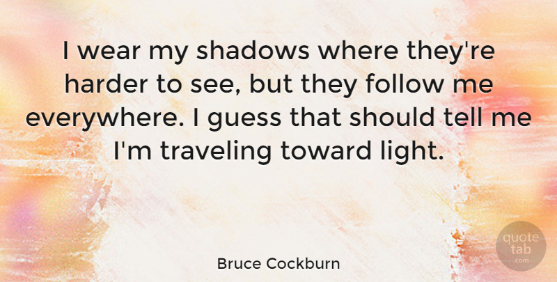 Bruce Cockburn Quote About Light, Shadow, Follow Me: I Wear My Shadows Where...