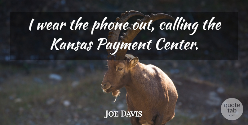 Joe Davis Quote About Calling, Kansas, Payment, Phone, Wear: I Wear The Phone Out...