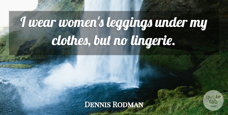 Dennis Rodman Quote About Basketball, Clothes, Lingerie: I Wear Womens Leggings Under...