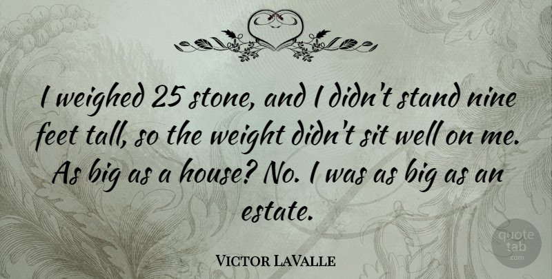 Victor LaValle Quote About Nine, Sit, Weighed, Weight: I Weighed 25 Stone And...