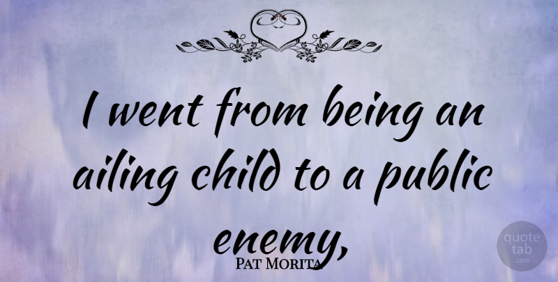 Pat Morita Quote About Children, Enemy, Public Enemies: I Went From Being An...