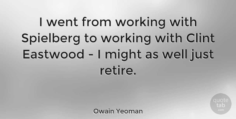 Owain Yeoman Quote About Clint, Eastwood, Might, Spielberg: I Went From Working With...