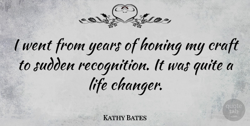 Kathy Bates Quote About Life Changing, Years, Crafts: I Went From Years Of...