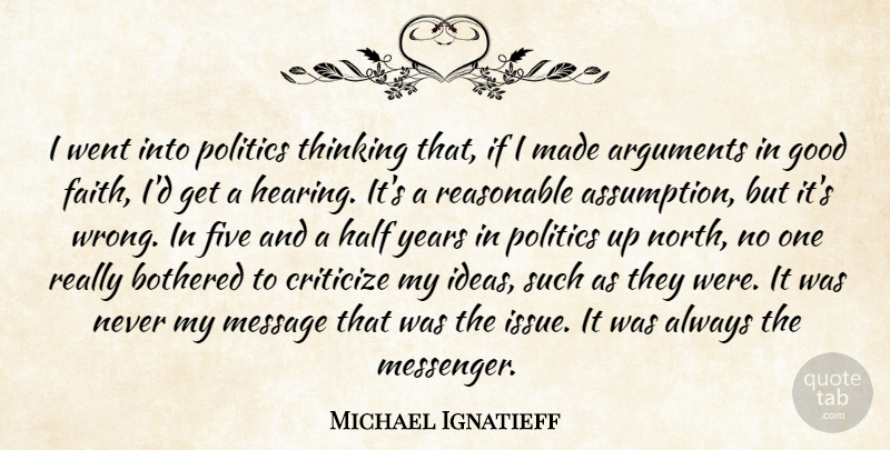 Michael Ignatieff Quote About Bothered, Criticize, Faith, Five, Good: I Went Into Politics Thinking...