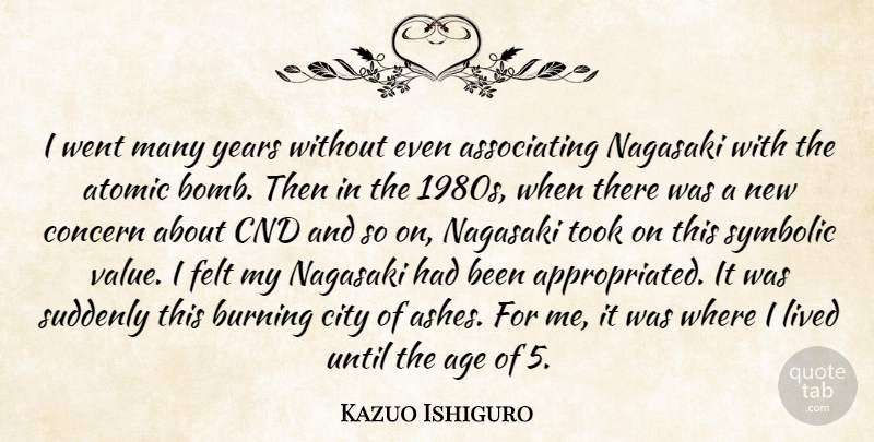 Kazuo Ishiguro Quote About Age, Atomic, Burning, City, Concern: I Went Many Years Without...