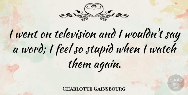 Charlotte Gainsbourg Quote About Stupid, Watches, Television: I Went On Television And...