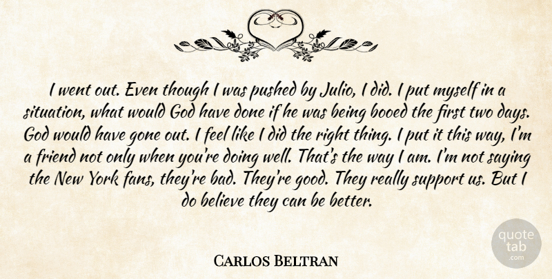 Carlos Beltran Quote About Believe, Friend, God, Gone, Pushed: I Went Out Even Though...