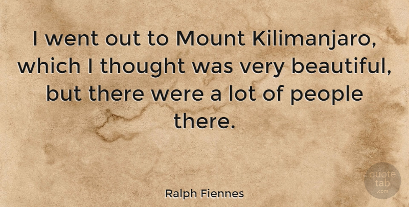 Ralph Fiennes Quote About Beautiful, People, Kilimanjaro: I Went Out To Mount...