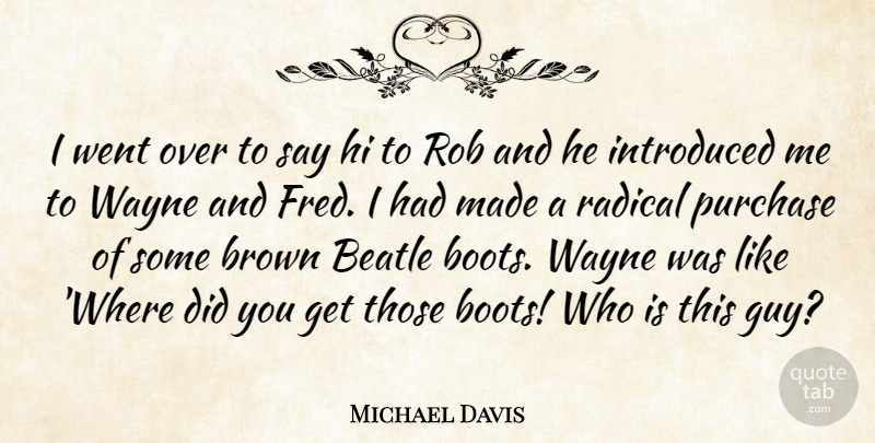 Michael Davis Quote About Beatle, Brown, Hi, Introduced, Purchase: I Went Over To Say...
