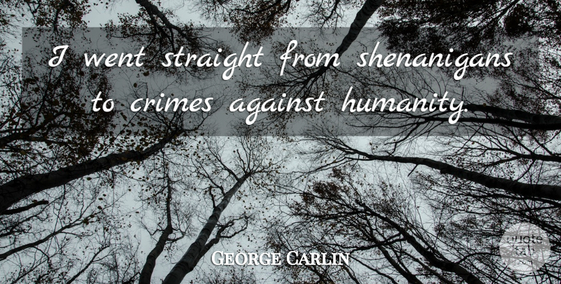 George Carlin Quote About Humanity, Shenanigans, Crime: I Went Straight From Shenanigans...