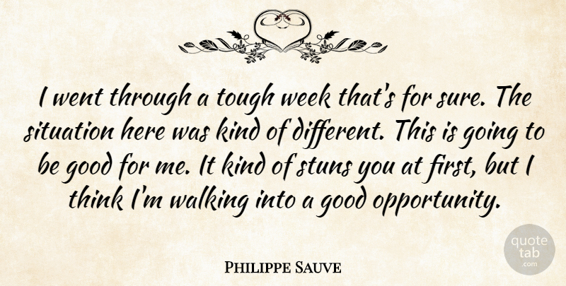 Philippe Sauve Quote About Good, Situation, Tough, Walking, Week: I Went Through A Tough...