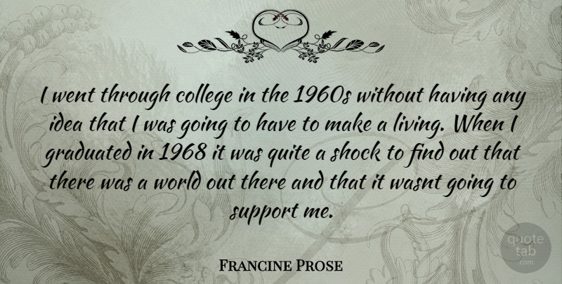 Francine Prose Quote About College, Ideas, Support: I Went Through College In...