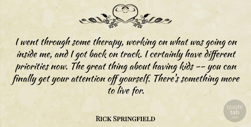 Rick Springfield Quote About Attention, Certainly, Finally, Great, Inside: I Went Through Some Therapy...