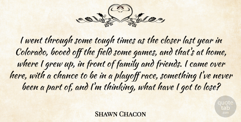 Shawn Chacon Quote About Came, Chance, Closer, Family, Field: I Went Through Some Tough...