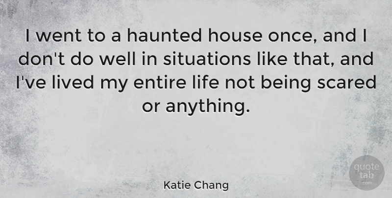 Katie Chang Quote About Entire, Haunted, Life, Lived, Situations: I Went To A Haunted...