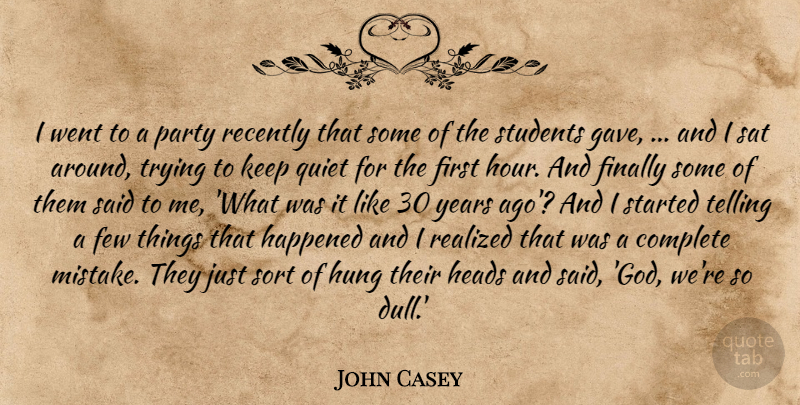 John Casey Quote About Complete, Few, Finally, Happened, Heads: I Went To A Party...