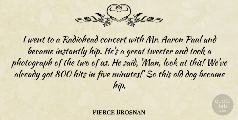 Pierce Brosnan Quote About Aaron, Became, Concert, Five, Great: I Went To A Radiohead...