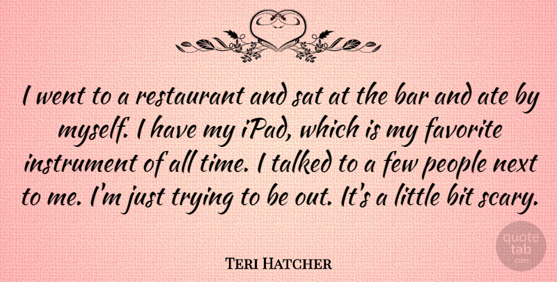 Teri Hatcher Quote About Ate, Bar, Bit, Few, Instrument: I Went To A Restaurant...