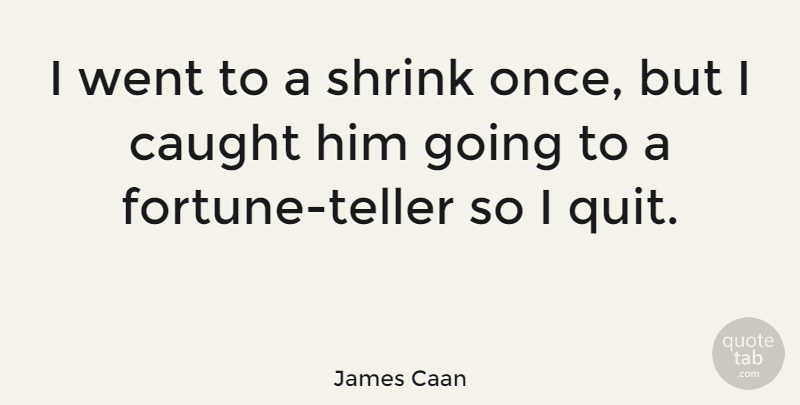 James Caan Quote About Quitting, Fortune, Caught: I Went To A Shrink...