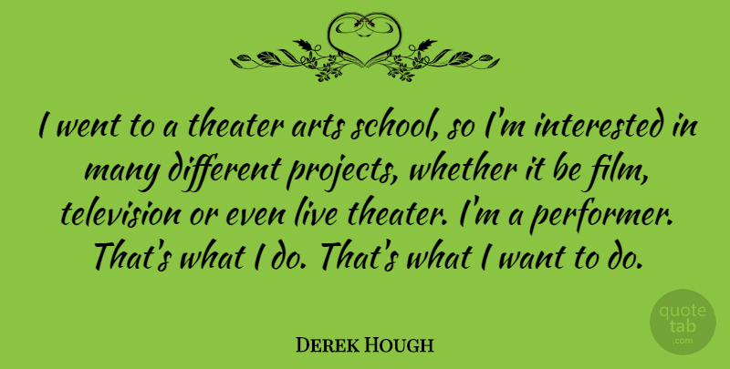 Derek Hough Quote About Art, School, Television: I Went To A Theater...