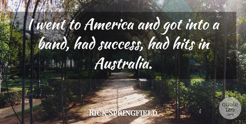 Rick Springfield Quote About Australia, America, Band: I Went To America And...