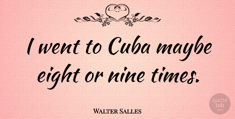 Walter Salles Quote About Nine: I Went To Cuba Maybe...