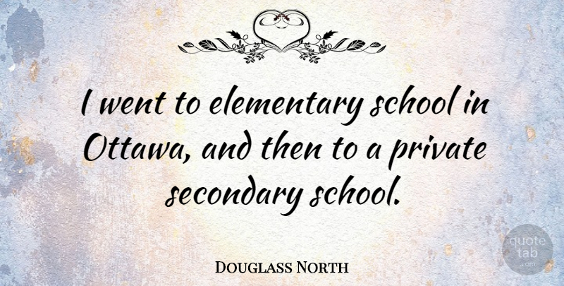 Douglass North Quote About School, Secondary: I Went To Elementary School...