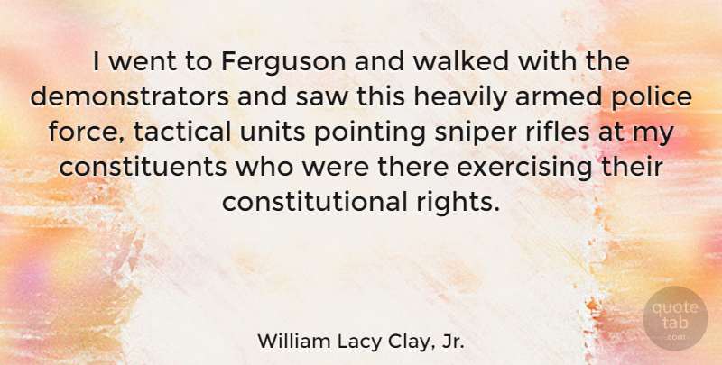 William Lacy Clay, Jr. Quote About Armed, Exercising, Ferguson, Pointing, Saw: I Went To Ferguson And...