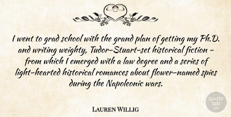 Lauren Willig Quote About Degree, Emerged, Grad, Grand, Historical: I Went To Grad School...