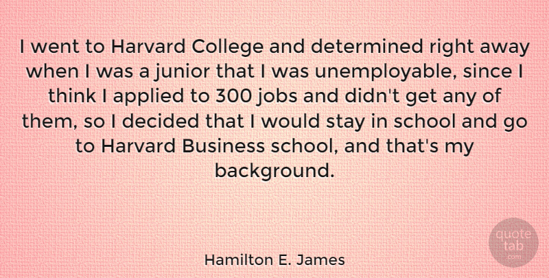 Hamilton E. James Quote About Applied, Business, College, Decided, Determined: I Went To Harvard College...