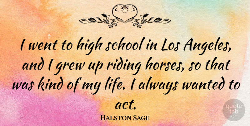 Halston Sage Quote About Grew, Life, Los, Riding, School: I Went To High School...