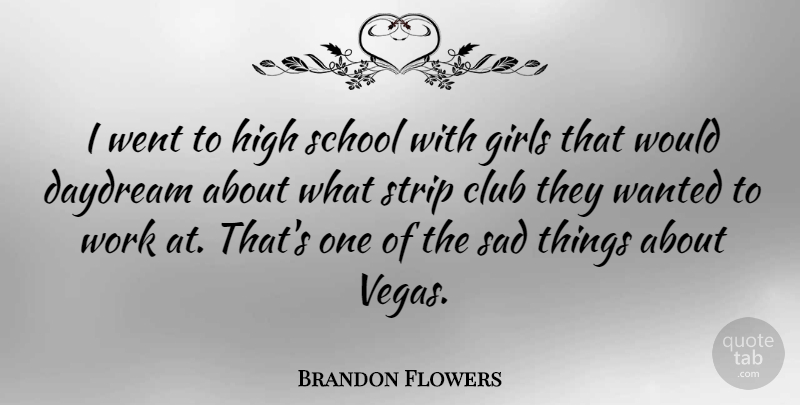 Brandon Flowers Quote About Club, Daydream, Girls, High, Sad: I Went To High School...