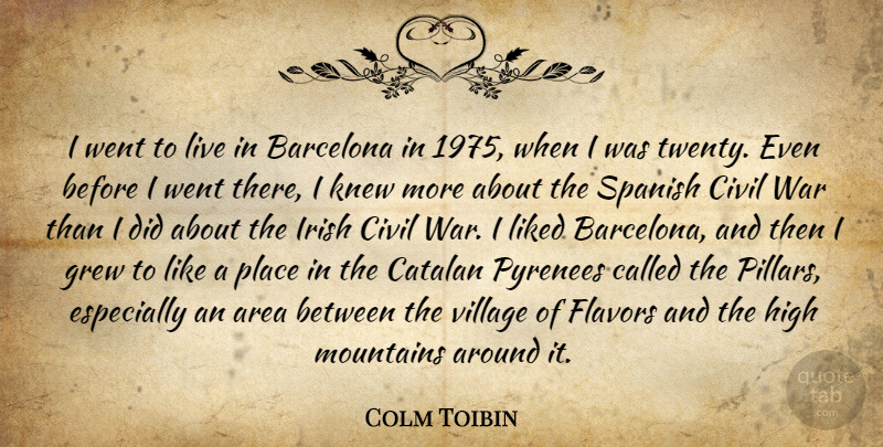 Colm Toibin Quote About War, Mountain, Flavor: I Went To Live In...